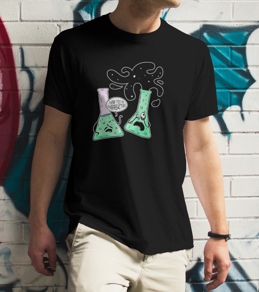 Chemistry I Think You're Overreacting Geek Nerd Overreacting Flask Beaker Experiment T-Shirt