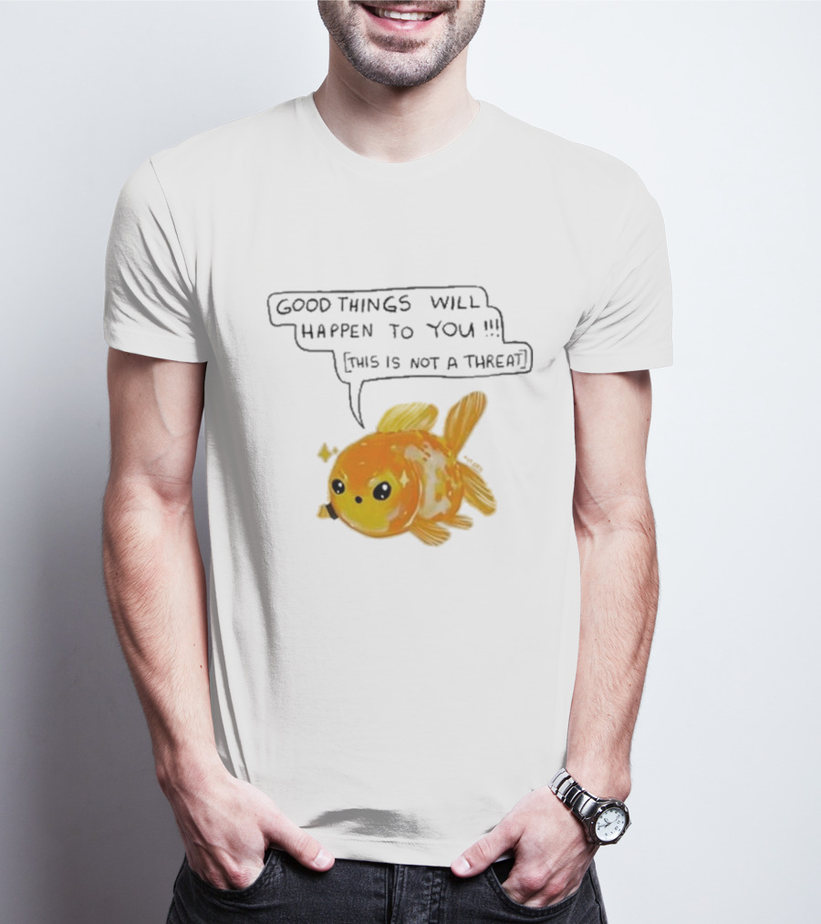 Good Things Will Happen To You This Is Not A Threat Cute Goldfish T-Shirt