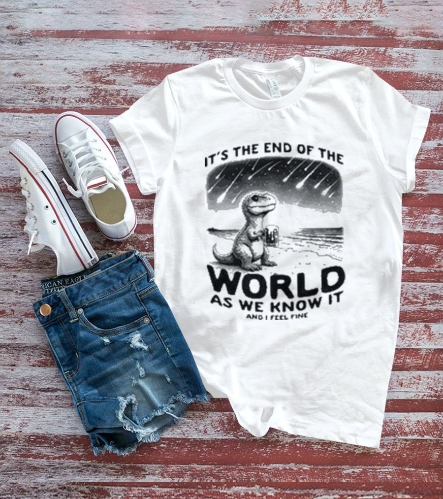 It’s The End Of The World As We Know It And I Feel Fine Dinosaur Meteor Shower T-Shirt