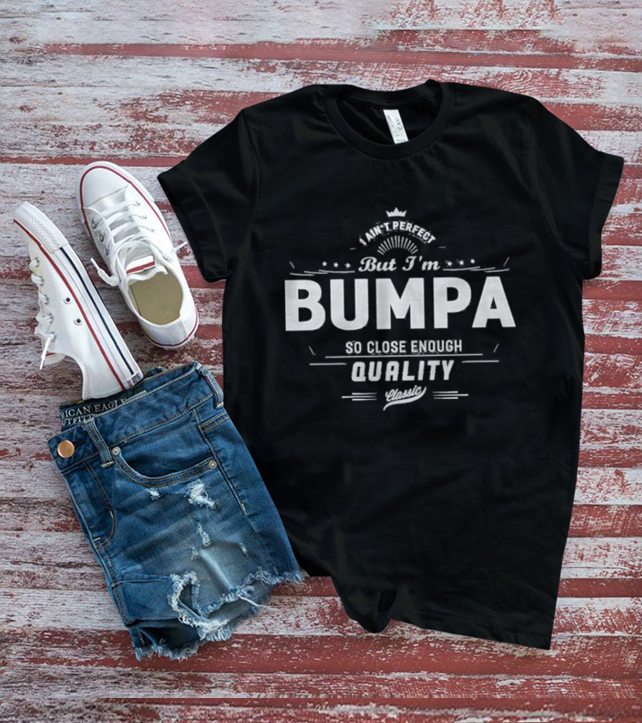 I Ain’t Perfect But I’m Bumpa So Close Enough Quality Classic T-Shirt