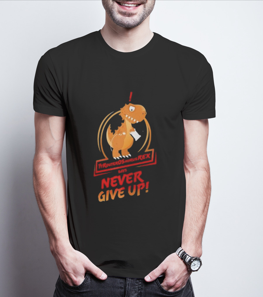 TYRANTOSAURUS REX SAYS NEVER GIVE UP T-Shirt