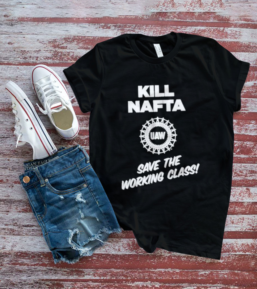 KILL NAFTA UAW SAVE THE WORKING CLASS T-Shirt