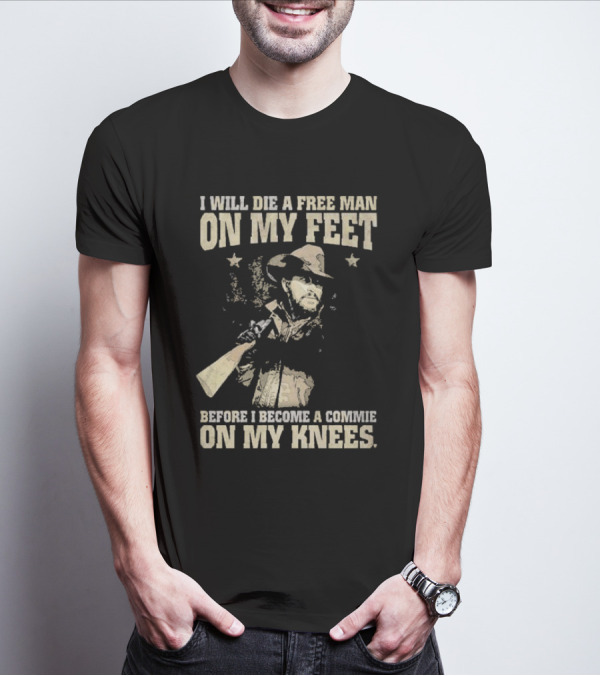 Rip Wheeler I Will Die A Free Man On My Feet Before I Become A Commie On My Knees T-Shirt