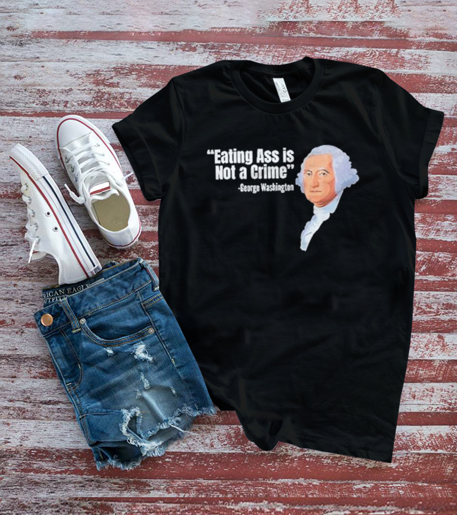 George Washington Quote Eating Ass Is Not A Crime T-Shirt