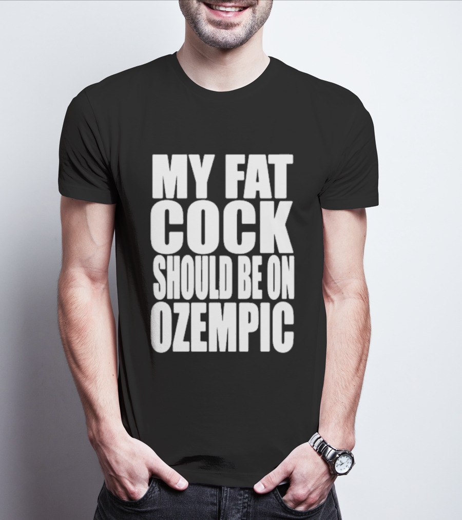 My Fat Cock Should Be On Ozempic T-Shirt
