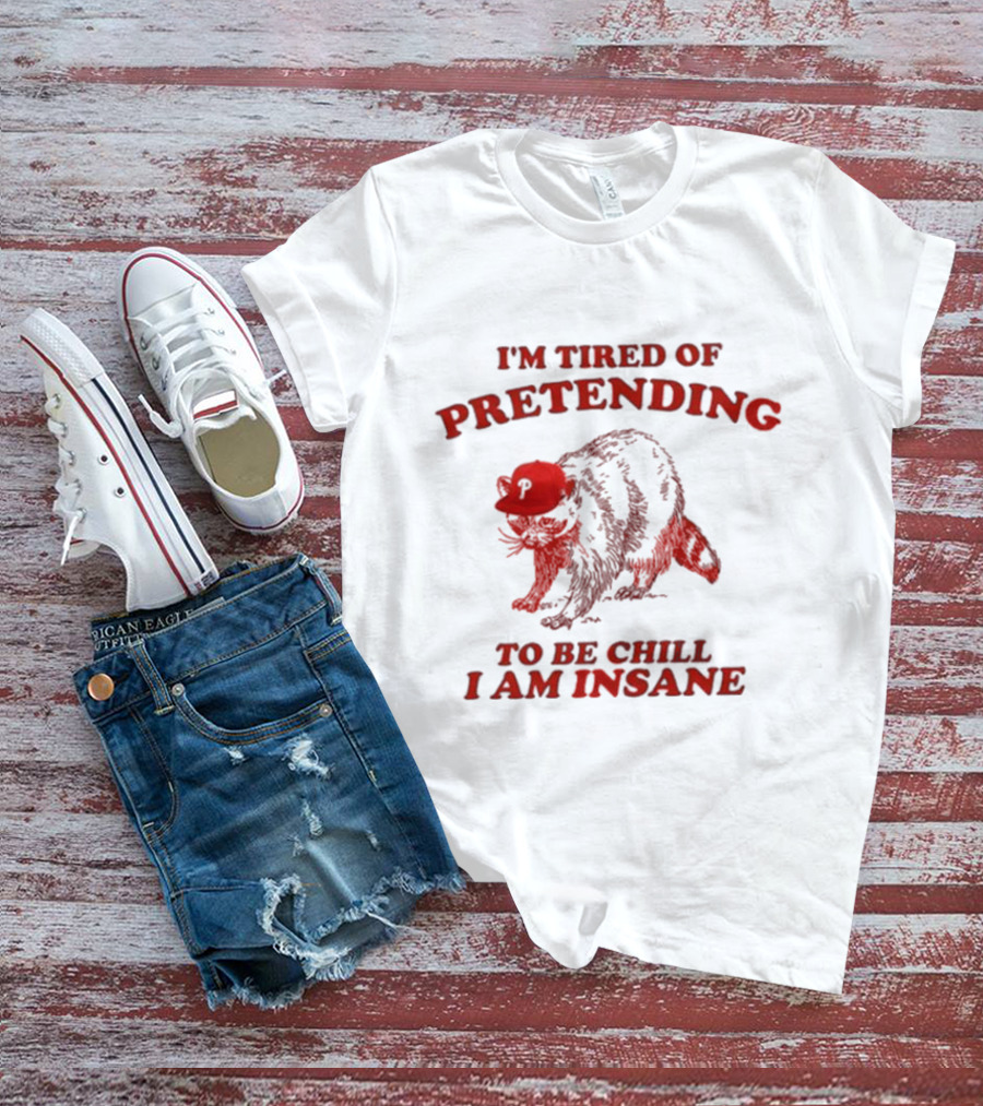 I'm Tired Of Pretending To Be Chill I Am Insane Racoon Go Phils T-Shirt