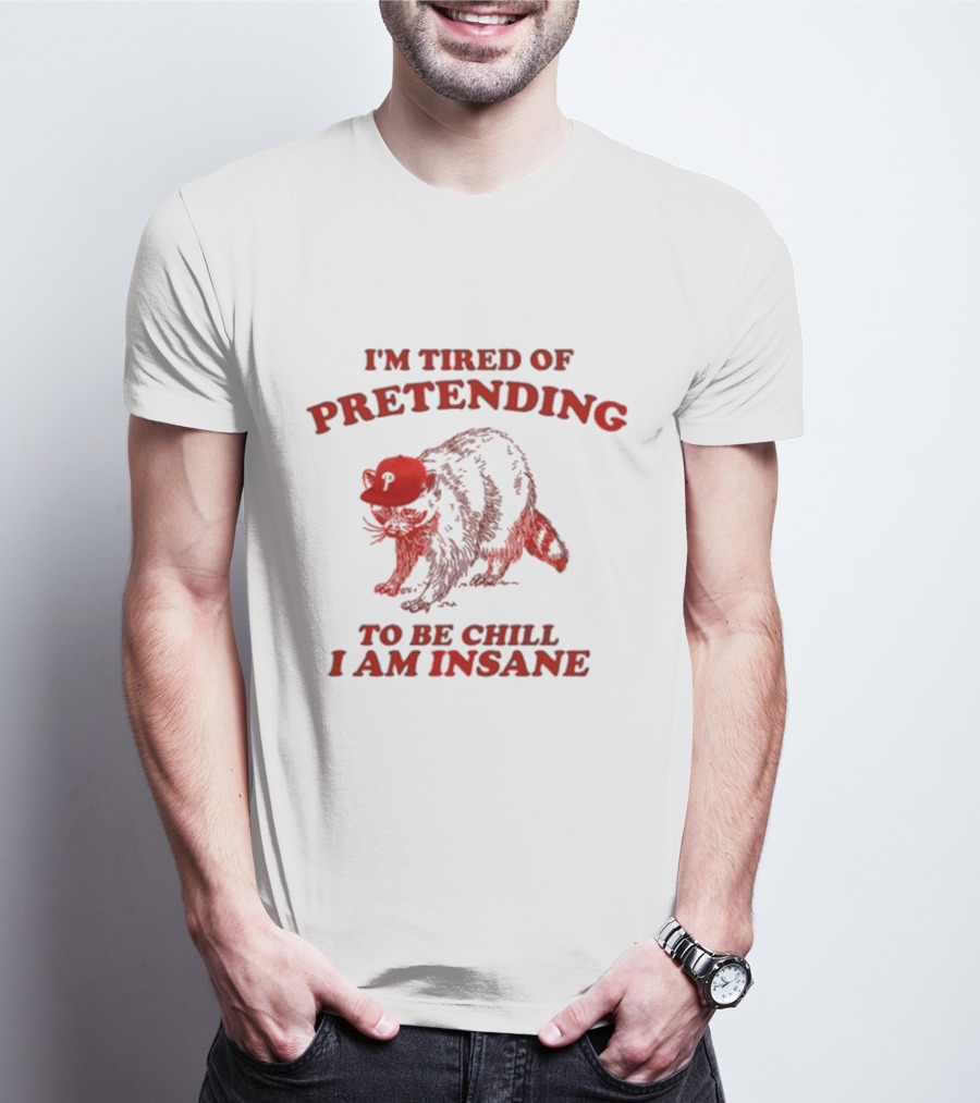 I'm Tired Of Pretending To Be Chill I Am Insane Racoon Go Phils T-Shirt
