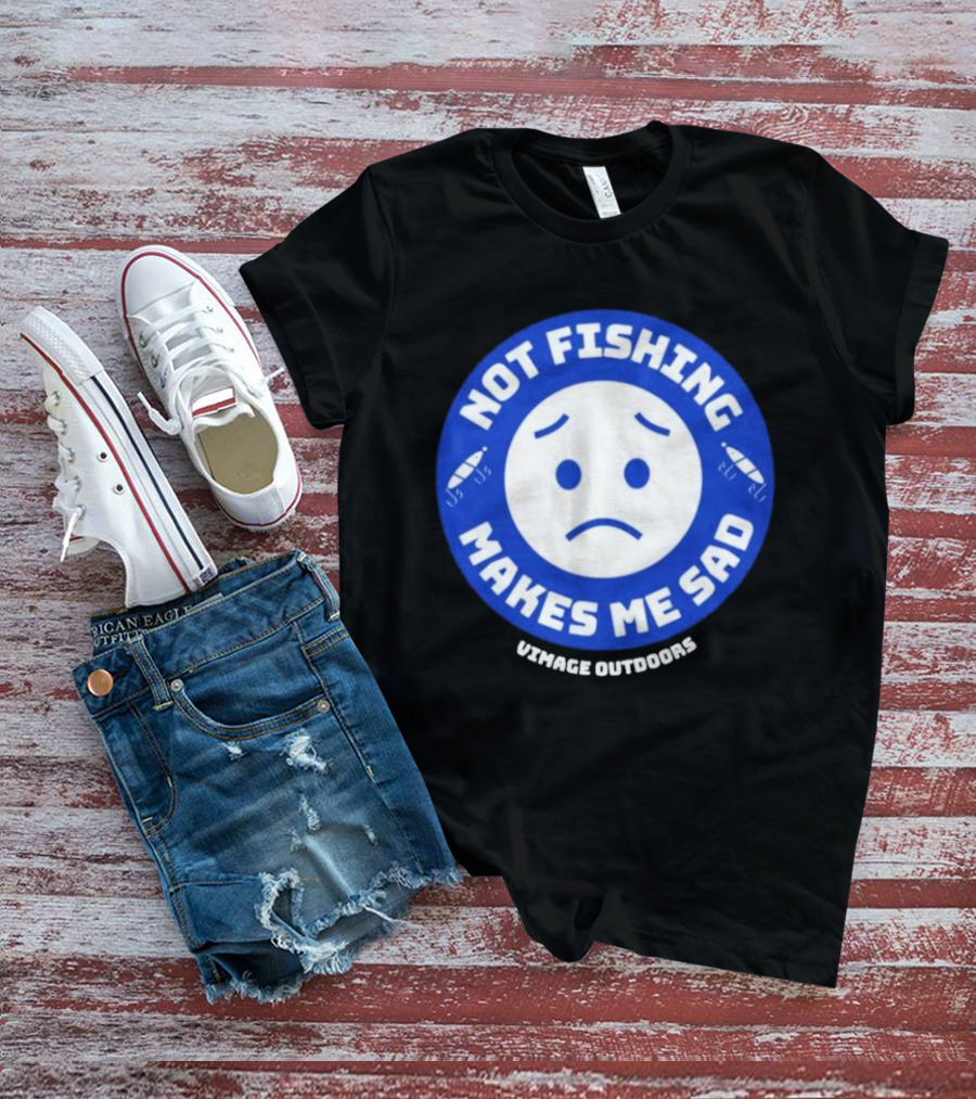 Vimage Outdoors Not Fishing Makes Me Sad T-Shirt