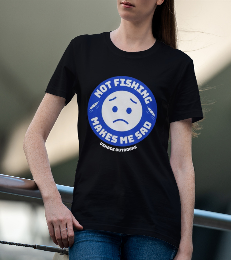 Vimage Outdoors Not Fishing Makes Me Sad T-Shirt