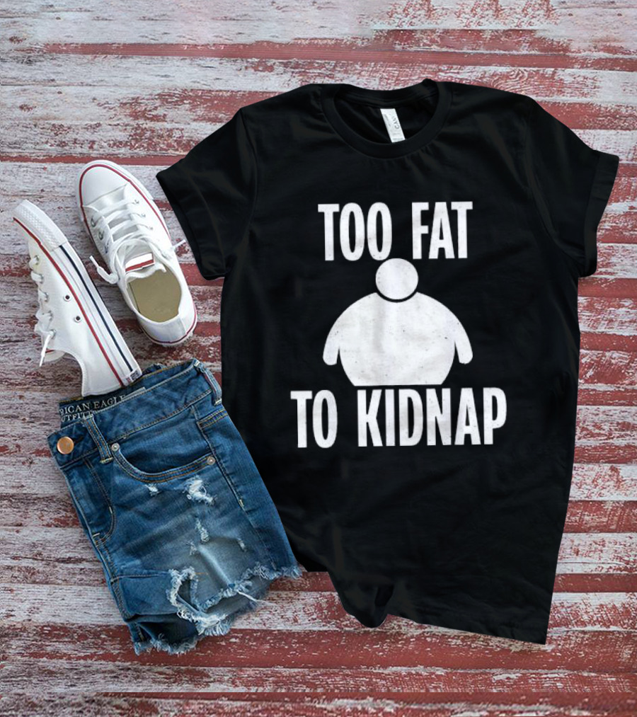 Too Fat To Kidnap Fun Chubby T-Shirt