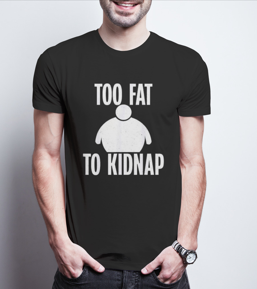 Too Fat To Kidnap Fun Chubby T-Shirt