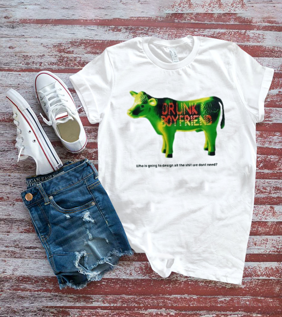Drunk Boyfriend Who Is Going To Design All The Shit We Don’t Need Cow Figurine T-Shirt
