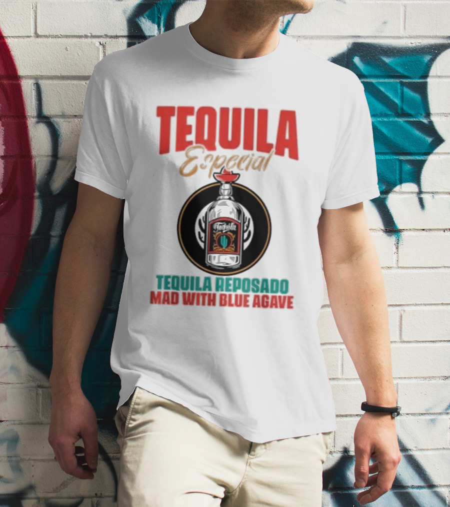 TEQUILA ESPECIAL TEQUILA REPOSADO MAD WITH BLUE AGAVE T-Shirt