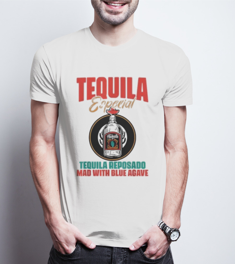 TEQUILA ESPECIAL TEQUILA REPOSADO MAD WITH BLUE AGAVE T-Shirt