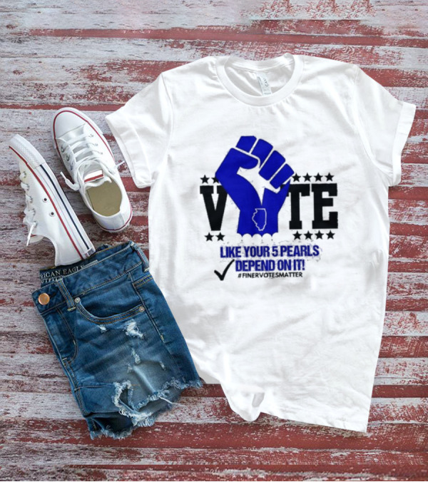 VOTE Like Your 5 Pearls Depend On It #Finervotesmatter Fist And Stars T-Shirt