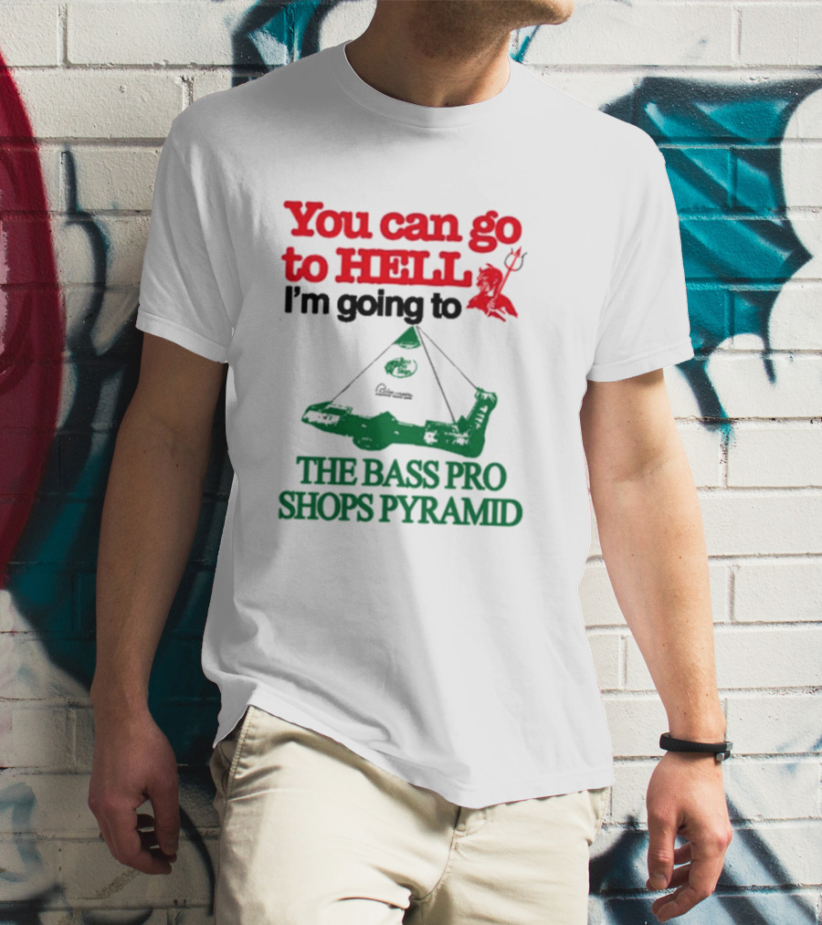 You Can Go To Hell I'm Going To The Bass Pro Shops Pyramid With Pyramid Graphic And Devil T-Shirt