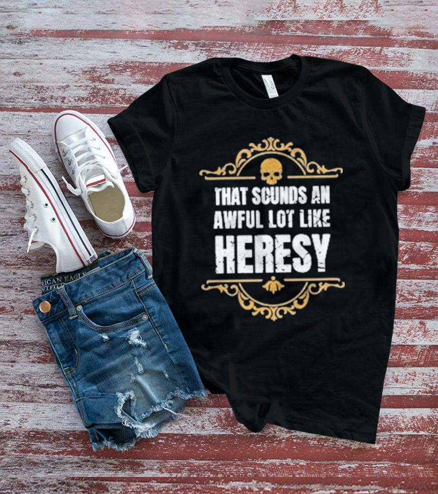 That Sounds An Awful Lot Like Heresy Skull Emblem T-Shirt