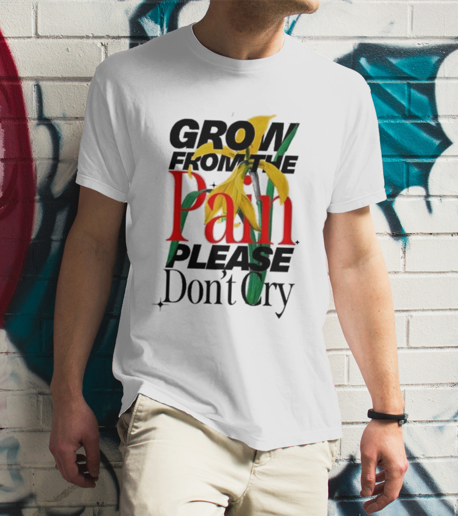 GROW FROM THE PAIN PLEASE DON’T CRY Flower T-Shirt
