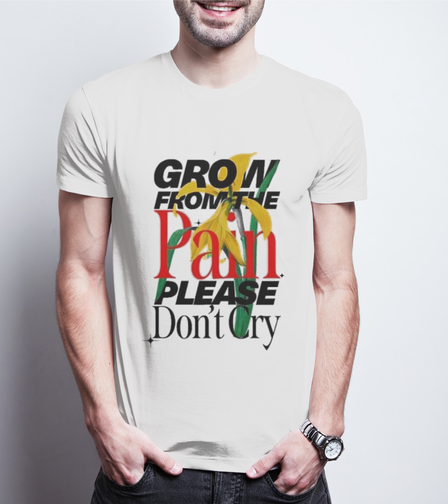 GROW FROM THE PAIN PLEASE DON’T CRY Flower T-Shirt