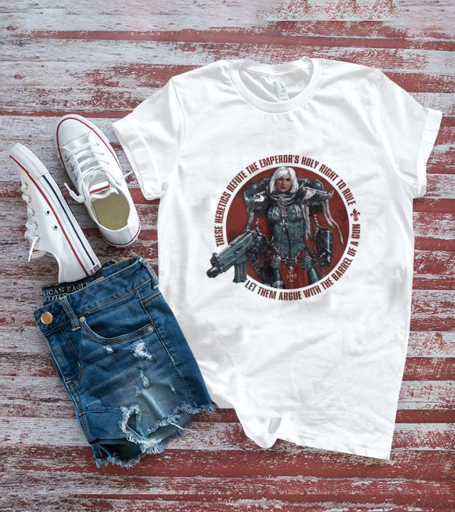 These Heretics Refute The Emperor’s Holy Right To Rule Let Them Argue With The Barrel Of A Gun Warhammer 40K Adepta Sororitas Sister Of Battle Power Armor Fleur De Lis T-Shirt