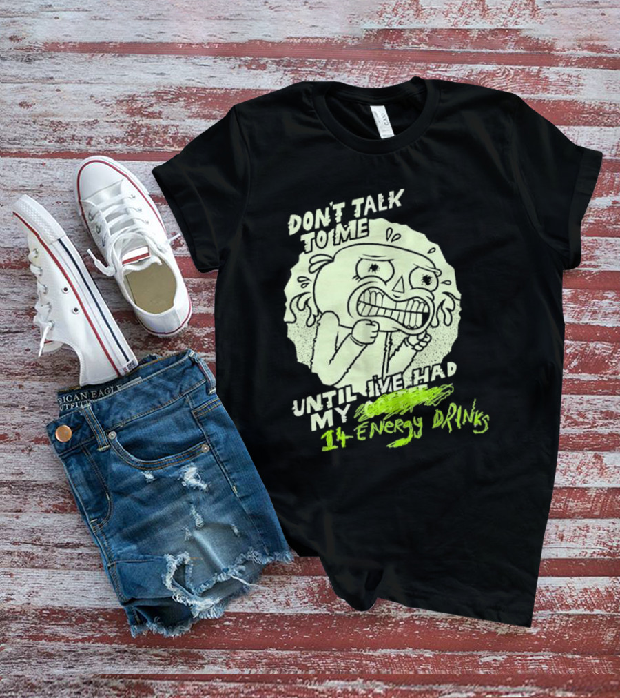 DON'T TALK TO ME UNTIL I'VE HAD MY 14 ENERGY DRINKS T-Shirt