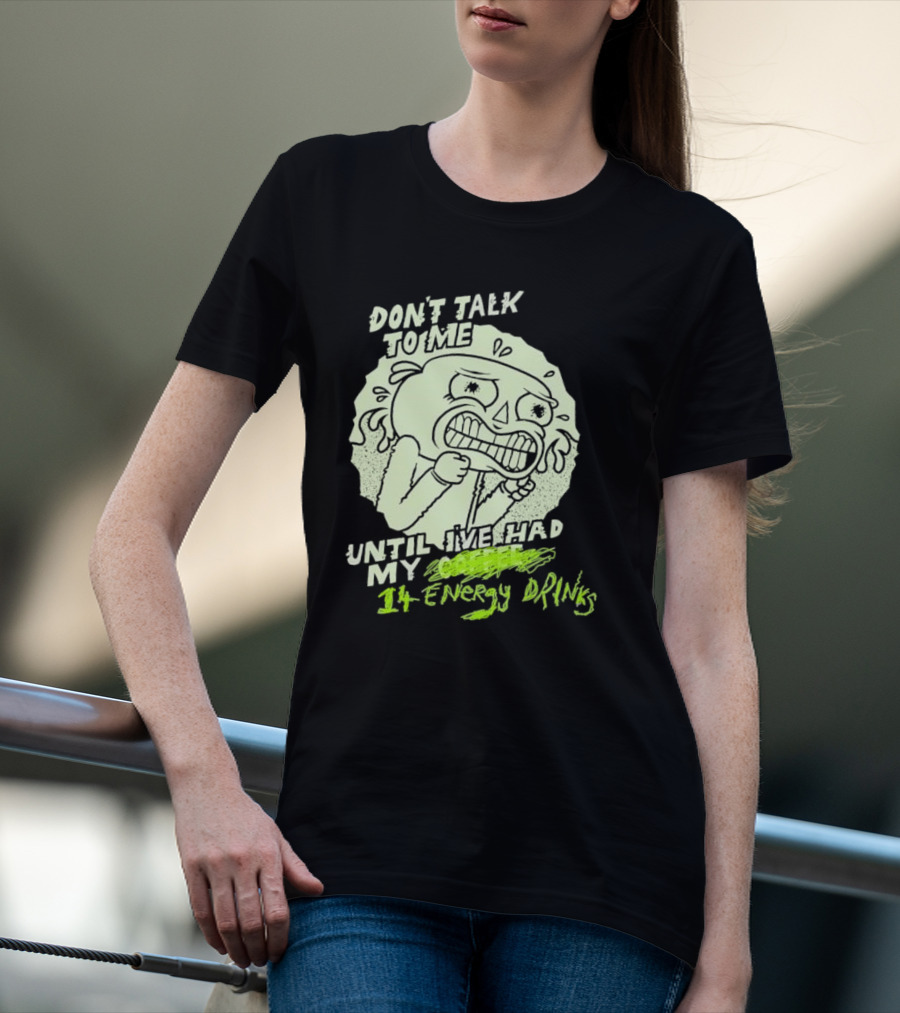 DON'T TALK TO ME UNTIL I'VE HAD MY 14 ENERGY DRINKS T-Shirt