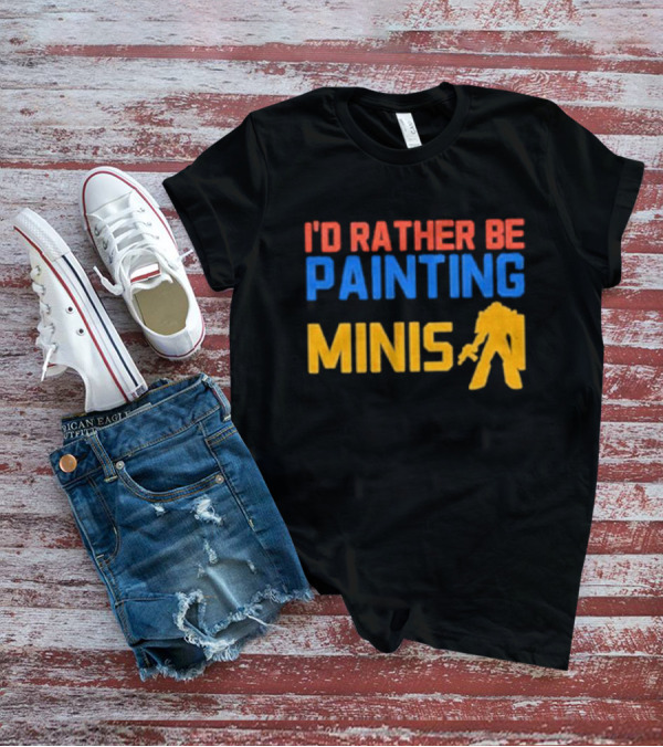 I’d Rather Be Painting Minis Miniature Hobby Enthusiast T-Shirt