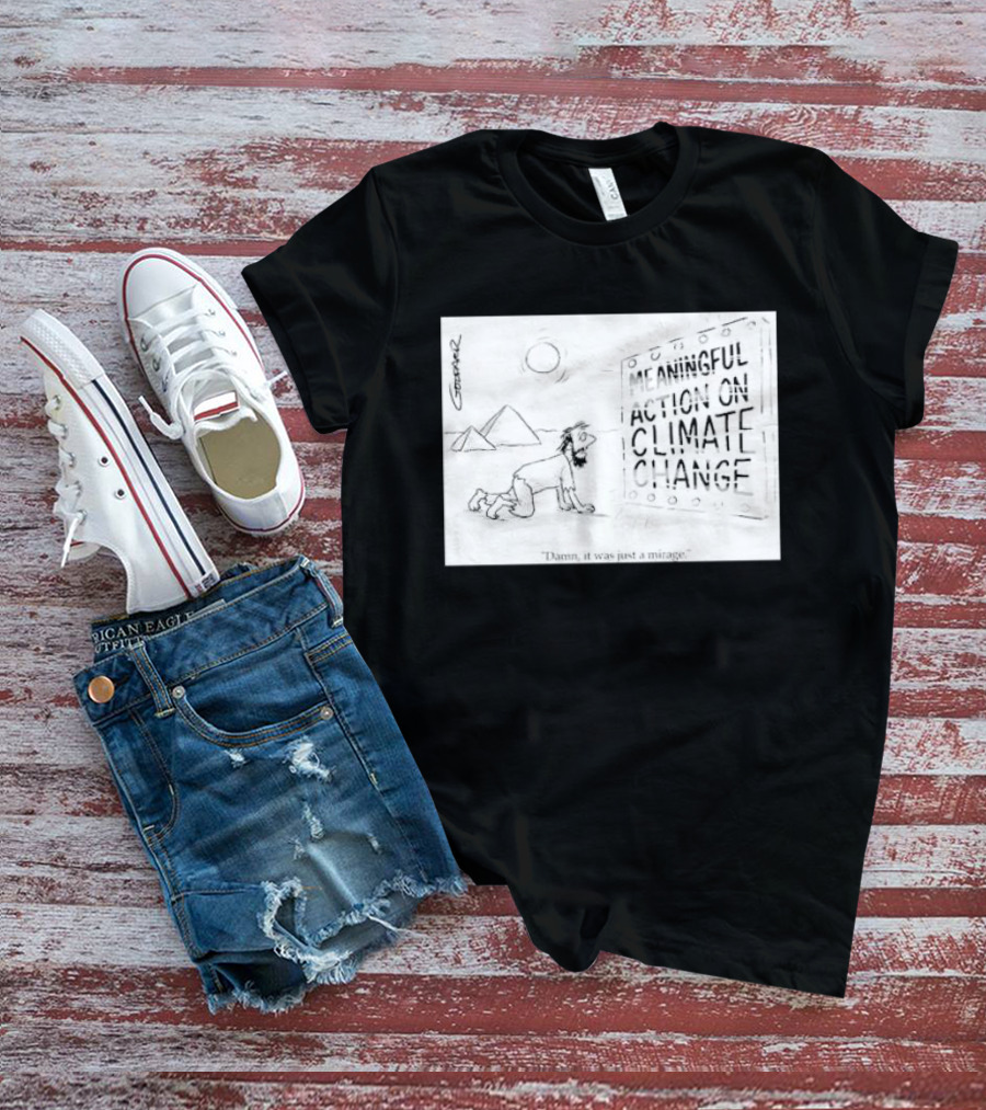 Meaningful Action On Climate Change Damn It Was Just A Mirage T-Shirt