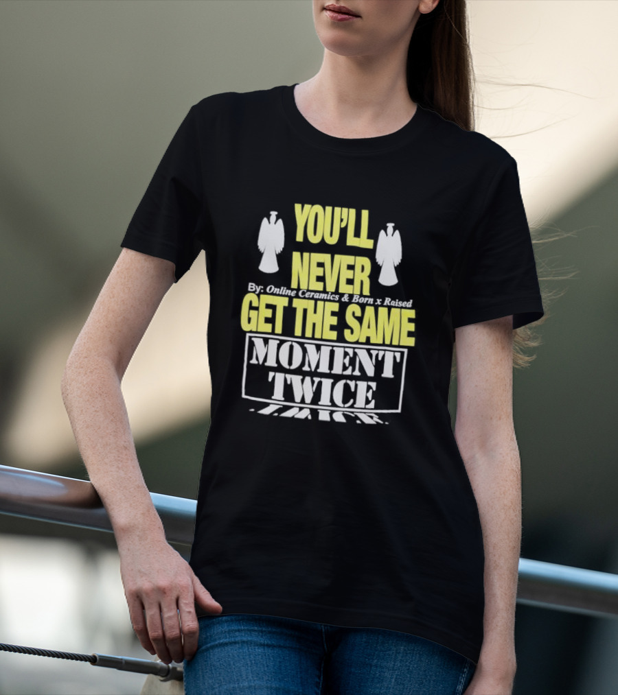 You'll Never Online Ceramics Born X Raised Get The Same Moment Twice T-Shirt
