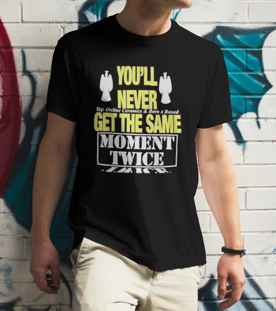 You'll Never Online Ceramics Born X Raised Get The Same Moment Twice T-Shirt