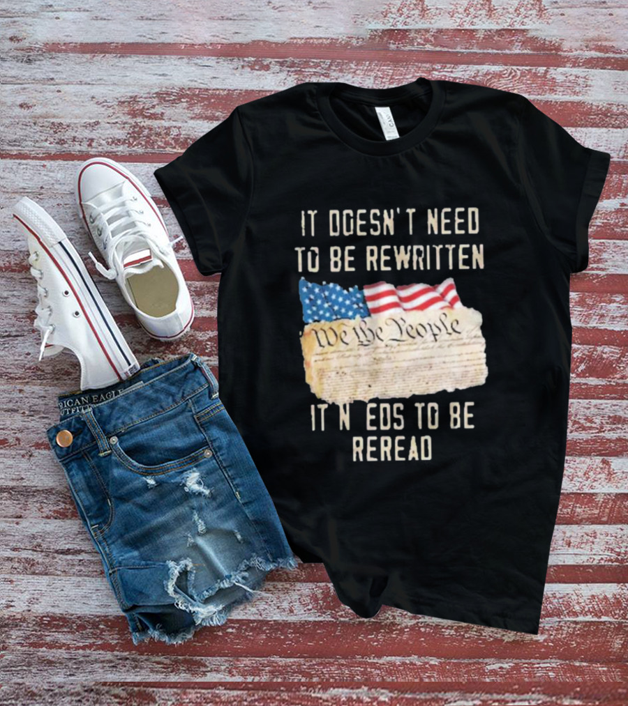 We The People Flag Constitution It Doesn’t Need To Be Rewritten It Needs To Be Reread T-Shirt