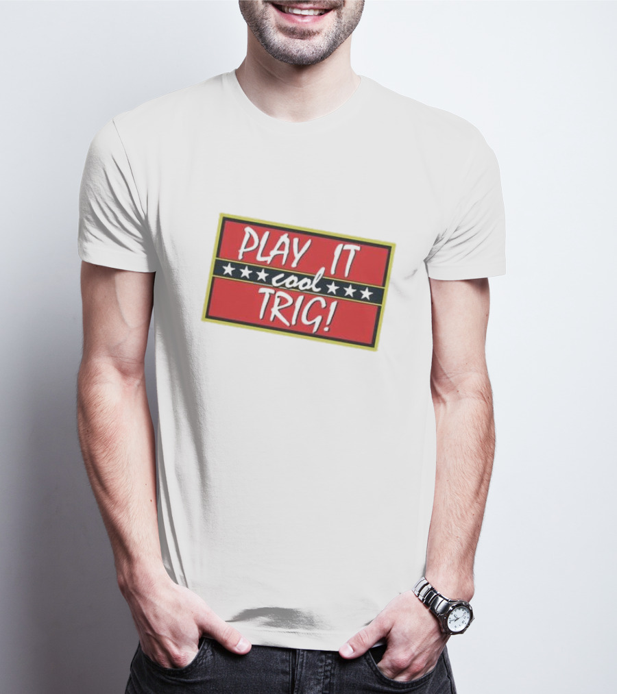 Play It Cool Trig One Of The Most Famous Sitcom Lines Of All Time T-Shirt