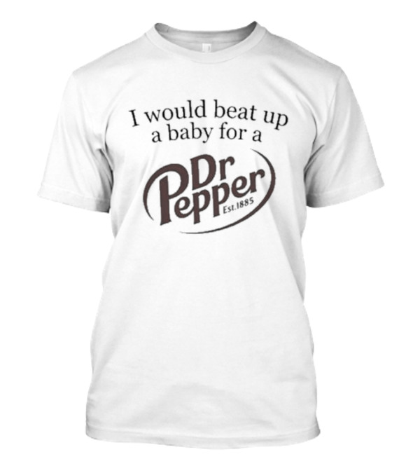 Dr Pepper Est 1885 I Would Beat Up A Baby For A Pepper T-Shirt