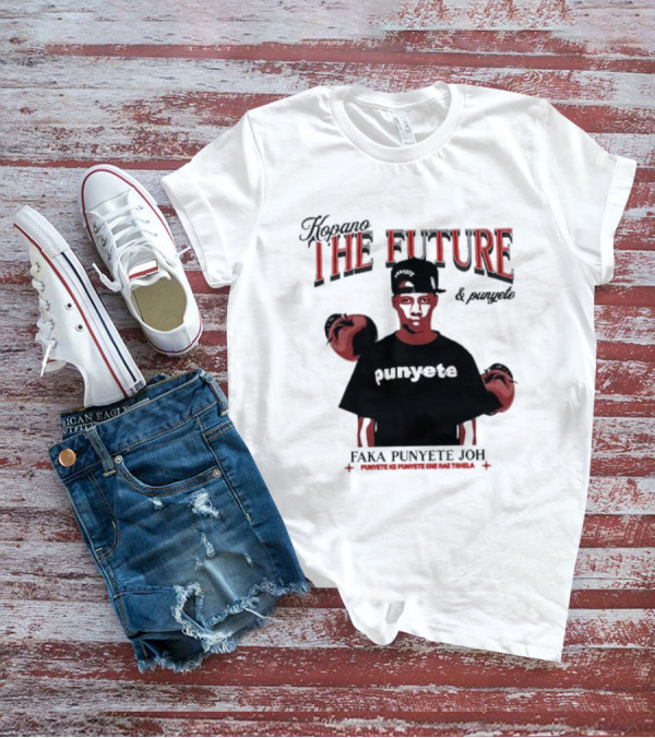 Kopano The Future And Punyete Faka Punyete Joh Punyete Ke Punyete Ene Rae Tshela T-Shirt