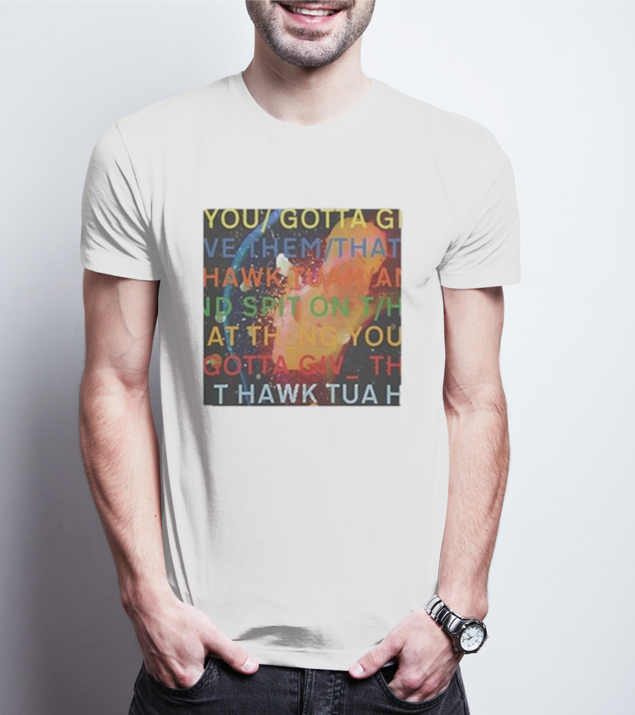YOU GOTTA GIVE THEM THAT HAWK TUA AND SPIT ON THAT THING YOU GIV T HAWK TUA T-Shirt