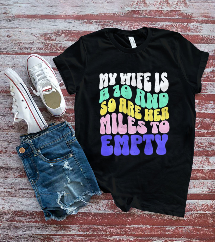 My Wife Is A 10 And So Are Her Miles To Empty T-Shirt
