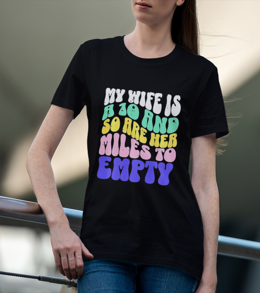 My Wife Is A 10 And So Are Her Miles To Empty T-Shirt