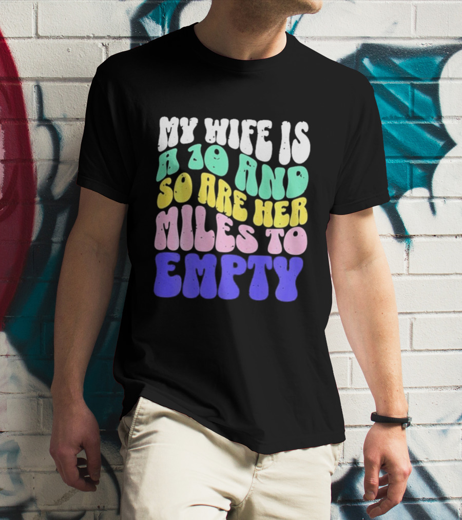 My Wife Is A 10 And So Are Her Miles To Empty T-Shirt