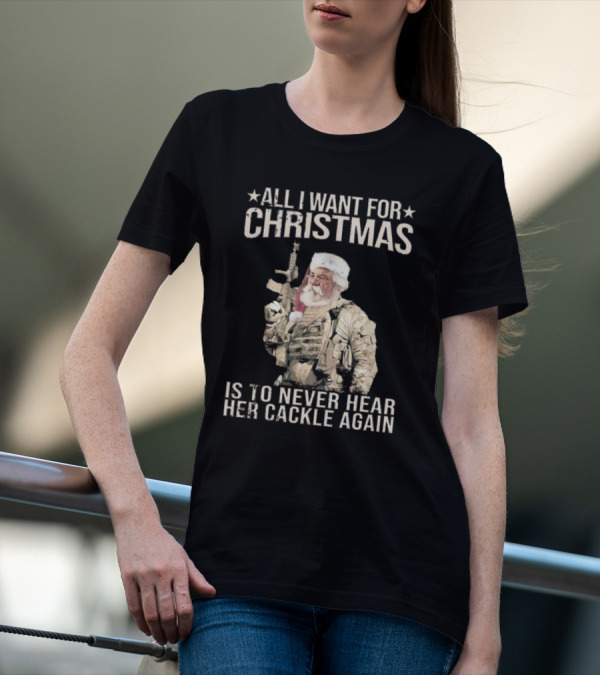 All I Want For Christmas Is To Never Hear Her Cackle Again Santa With Tactical Gear T-Shirt