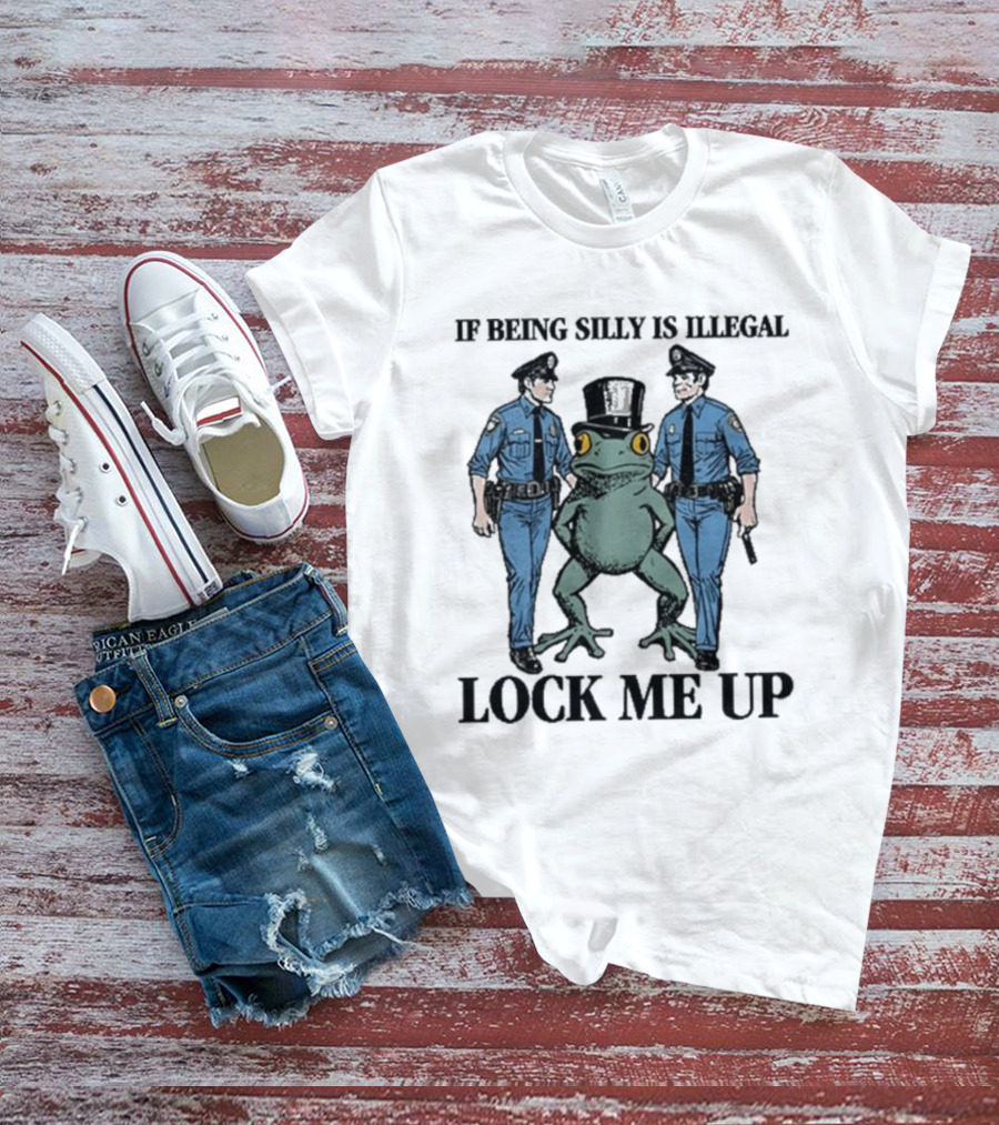 If Being Silly Is Illegal Lock Me Up Frog With Cops T-Shirt