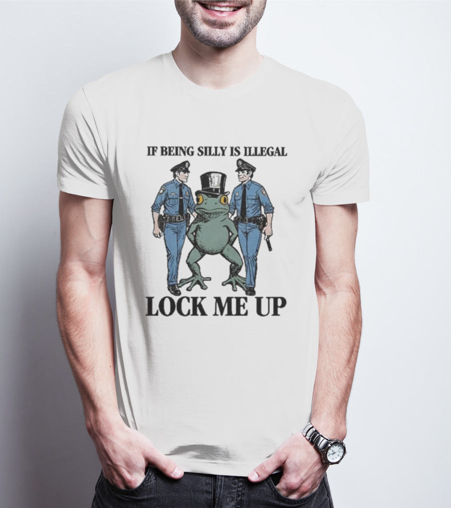 If Being Silly Is Illegal Lock Me Up Frog With Cops T-Shirt