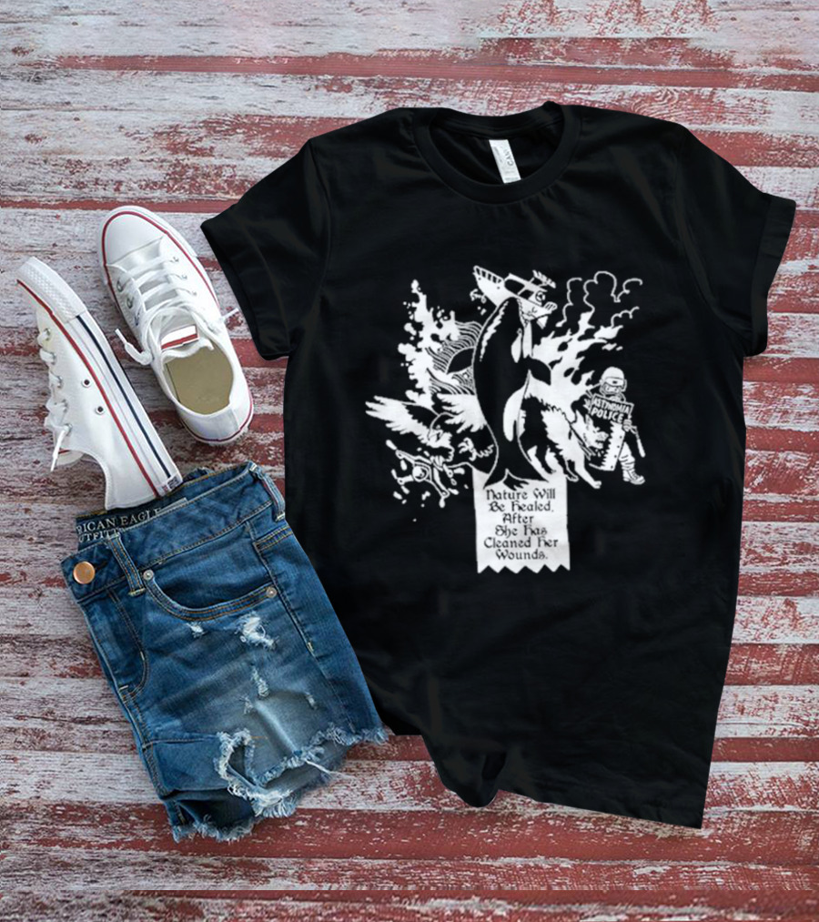 Nature Will Be Healed After She Has Cleaned Her Wounds With Airplane Whale Bird Water Fire Riot Police T-Shirt