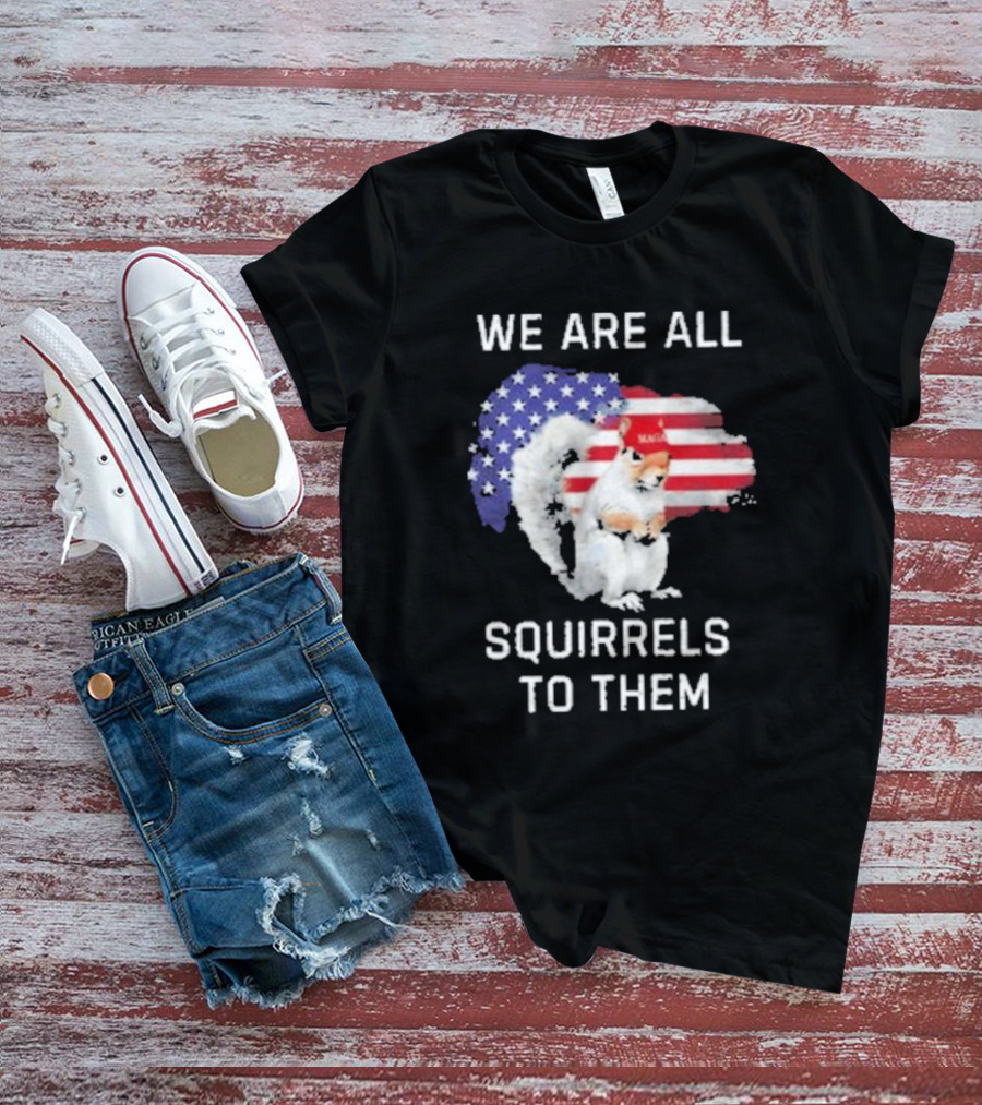 We Are All Squirrels To Them American Flag Squirrel MAGA Hat T-Shirt