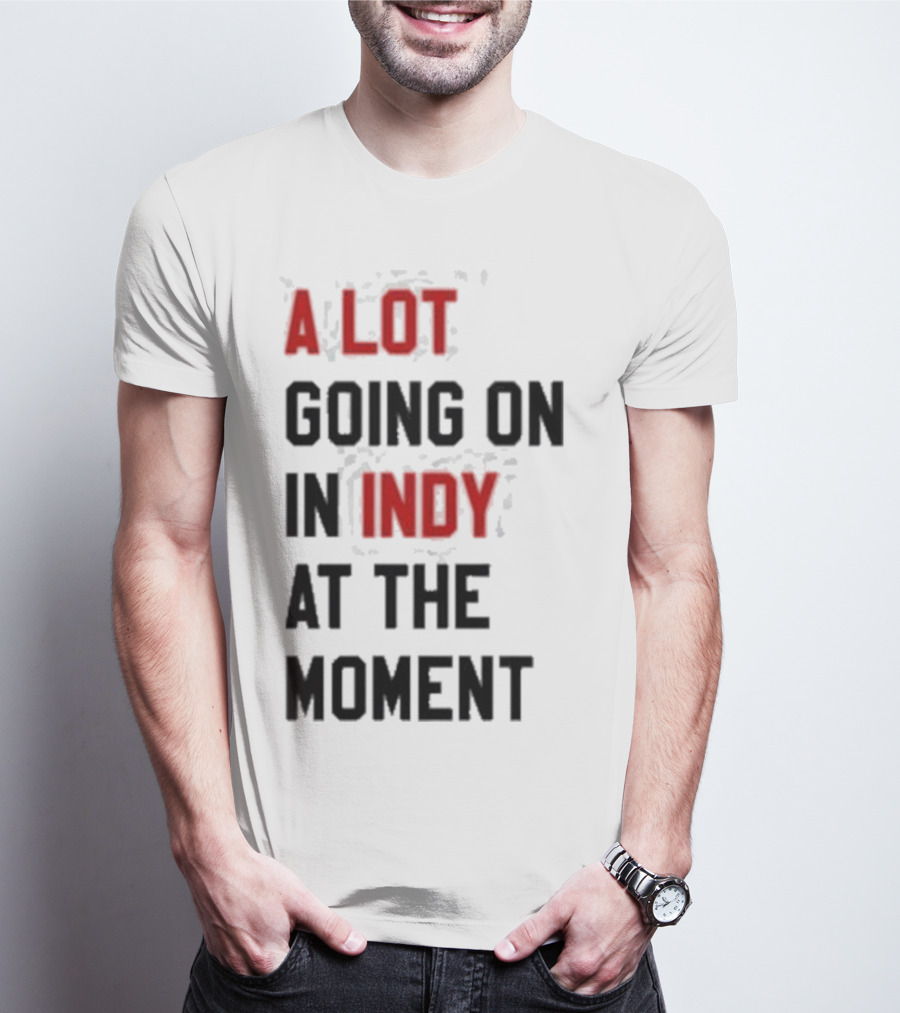 A Lot Going On In Indy At The Moment T-Shirt