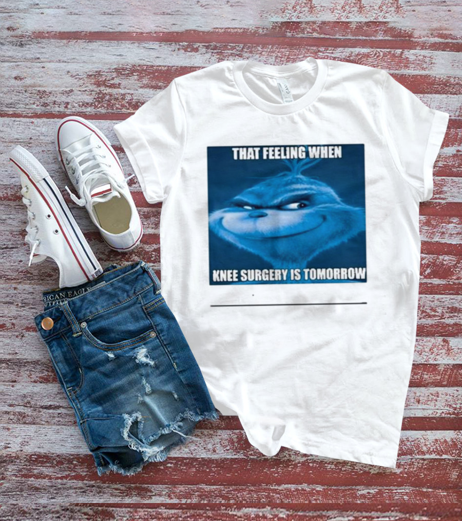 That Feeling When Knee Surgery Is Tomorrow Meme Grinch Face T-Shirt