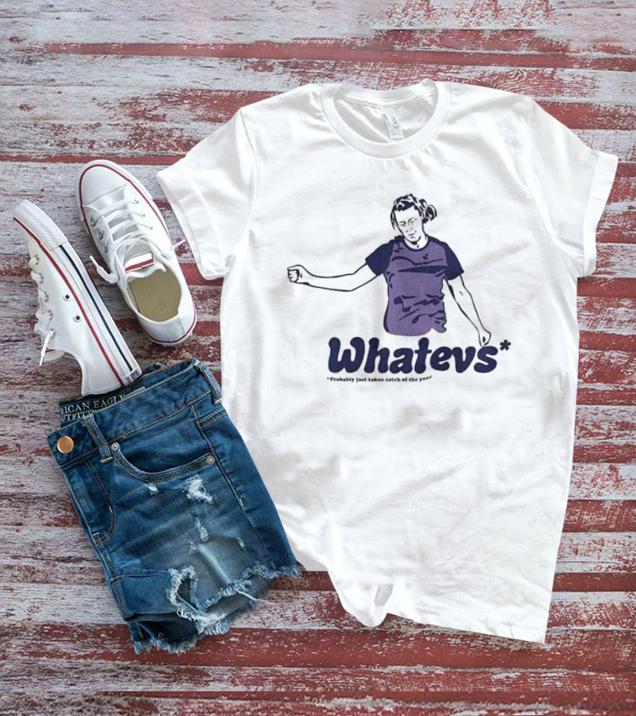 Whatevs Probably Just Taken Catch Of The Year T-Shirt