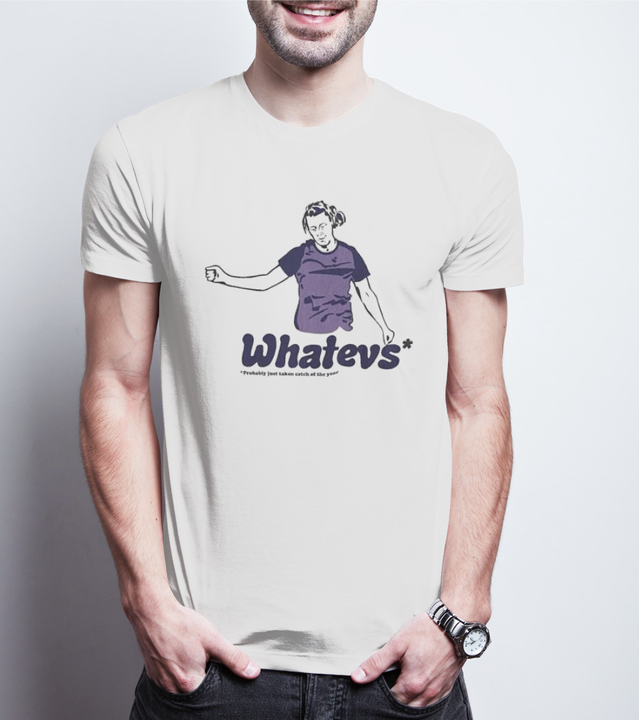 Whatevs Probably Just Taken Catch Of The Year T-Shirt
