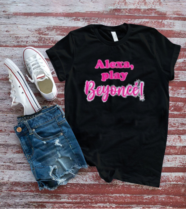 Alexa Play Beyoncé T-Shirt