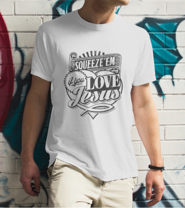 Squeeze Em If You Love Jesus Heart And Scroll Style With Christian T-Shirt