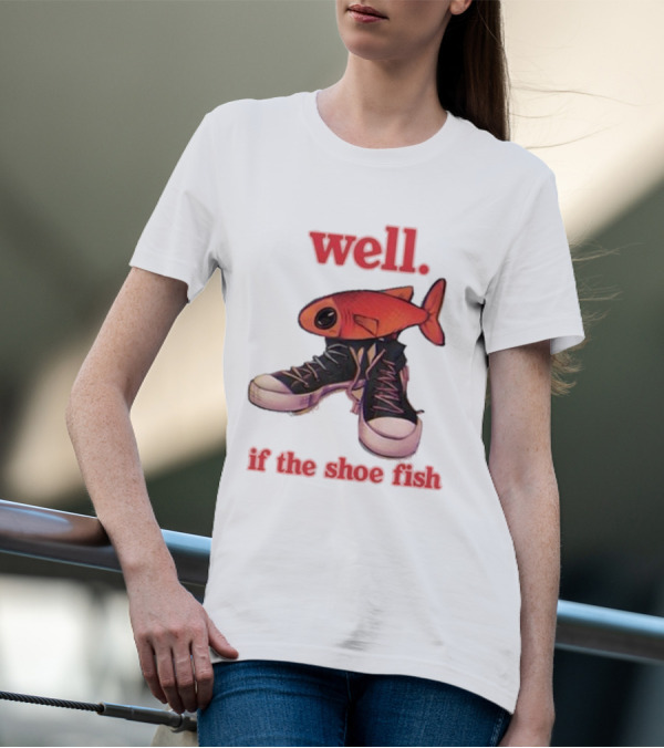 Well If The Shoe Fish Silly Fish Sneaker Twist T-Shirt